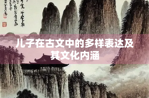 儿子在古文中的多样表达及其文化内涵