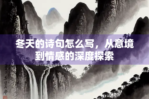 冬天的诗句怎么写,从意境到情感的深度探索 冬天的诗句怎么写,从意境到情感的深度探索
