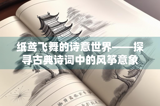 纸鸢飞舞的诗意世界——探寻古典诗词中的风筝意象