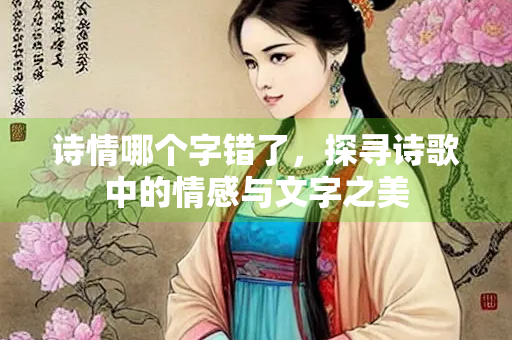 诗情哪个字错了，探寻诗歌中的情感与文字之美