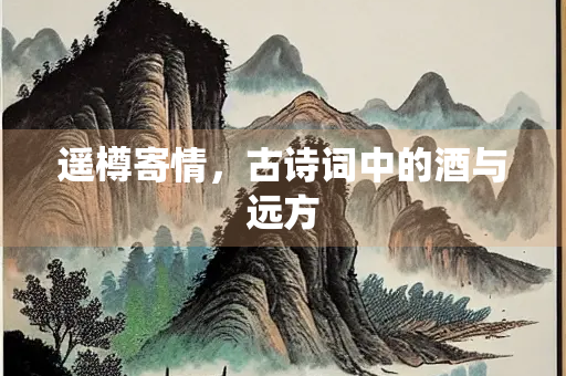 遥樽寄情，古诗词中的酒与远方