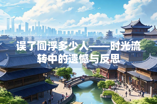 误了阎浮多少人——时光流转中的遗憾与反思