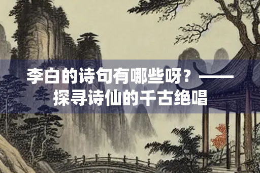 李白的诗句有哪些呀？——探寻诗仙的千古绝唱
