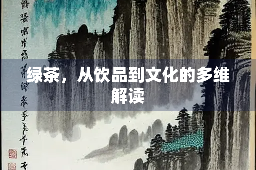 绿茶，从饮品到文化的多维解读
