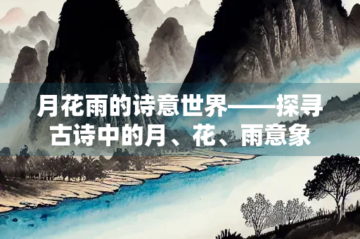 月花雨的诗意世界——探寻古诗中的月、花、雨意象