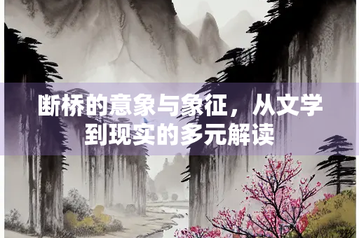 断桥的意象与象征，从文学到现实的多元解读