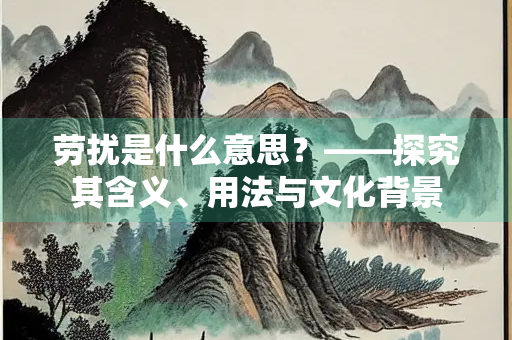 劳扰是什么意思？——探究其含义、用法与文化背景