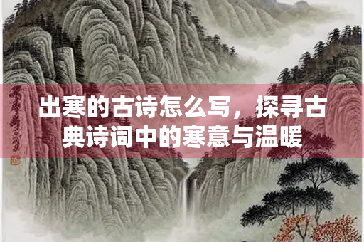 出寒的古诗怎么写，探寻古典诗词中的寒意与温暖