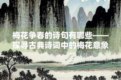 梅花争春的诗句有哪些——探寻古典诗词中的梅花意象