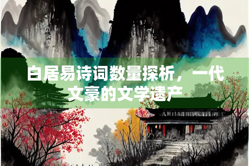 白居易诗词数量探析，一代文豪的文学遗产