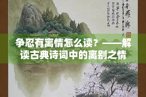 争忍有离情怎么读？——解读古典诗词中的离别之情