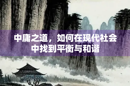 中庸之道，如何在现代社会中找到平衡与和谐