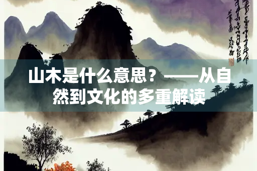 山木是什么意思？——从自然到文化的多重解读