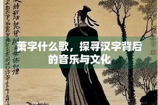 萧字什么歌，探寻汉字背后的音乐与文化