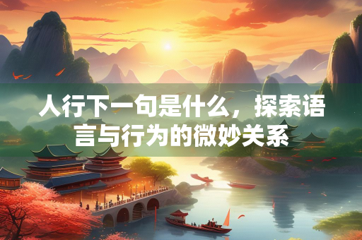 人行下一句是什么，探索语言与行为的微妙关系