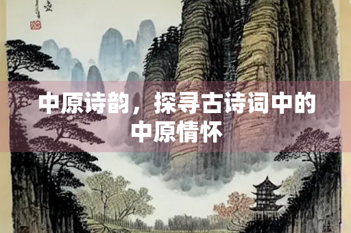 中原诗韵，探寻古诗词中的中原情怀