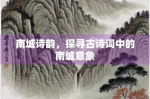 南城诗韵，探寻古诗词中的南城意象