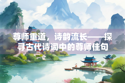 尊师重道，诗韵流长——探寻古代诗词中的尊师佳句