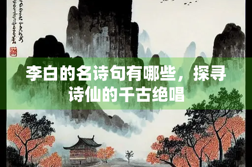 李白的名诗句有哪些，探寻诗仙的千古绝唱