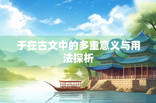 于在古文中的多重意义与用法探析