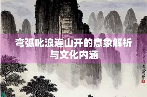 弯弧叱浪连山开的意象解析与文化内涵