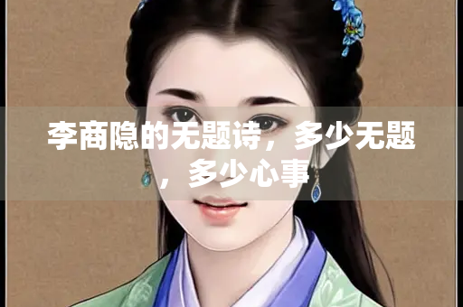 李商隐的无题诗，多少无题，多少心事