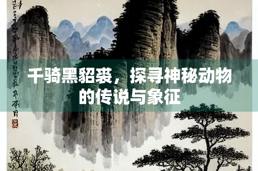 千骑黑貂裘，探寻神秘动物的传说与象征