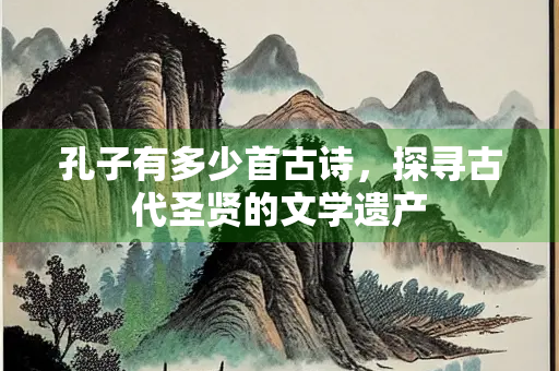 孔子有多少首古诗，探寻古代圣贤的文学遗产