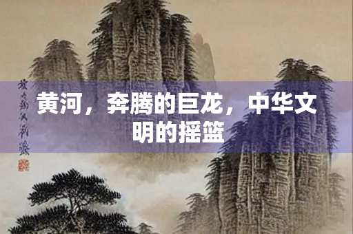 黄河，奔腾的巨龙，中华文明的摇篮