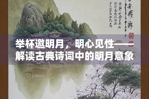 举杯邀明月，明心见性——解读古典诗词中的明月意象