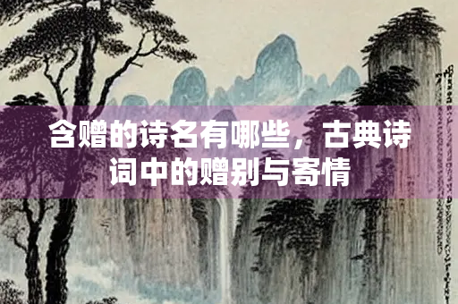 含赠的诗名有哪些，古典诗词中的赠别与寄情