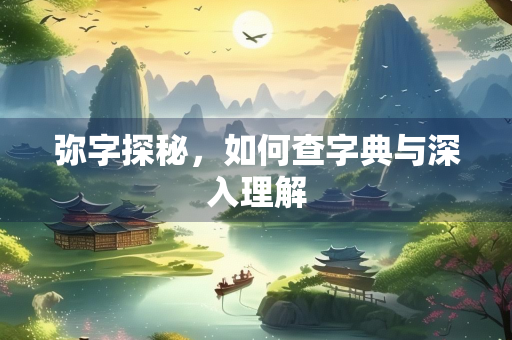 弥字探秘，如何查字典与深入理解