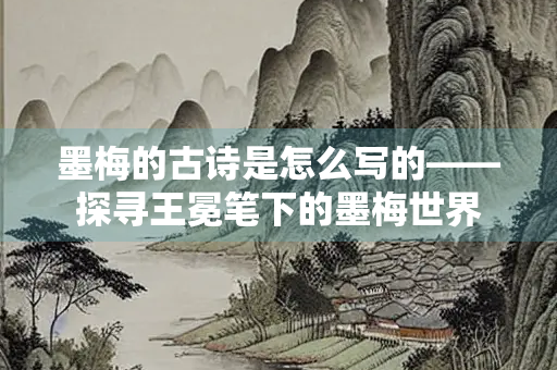 墨梅的古诗是怎么写的——探寻王冕笔下的墨梅世界