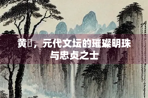 黄溍，元代文坛的璀璨明珠与忠贞之士