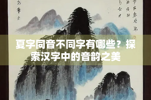 夏字同音不同字有哪些？探索汉字中的音韵之美
