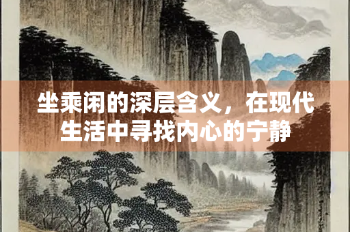 坐乘闲的深层含义，在现代生活中寻找内心的宁静