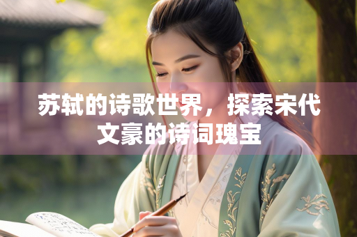 苏轼的诗歌世界，探索宋代文豪的诗词瑰宝