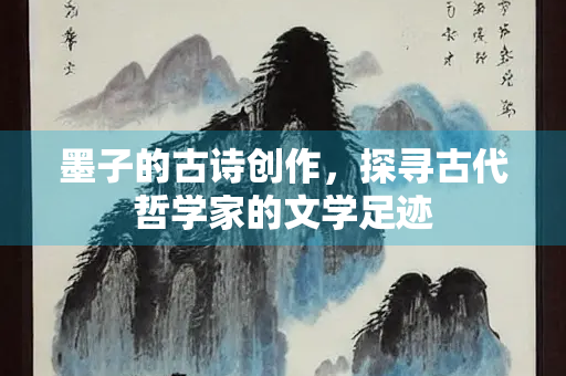 墨子的古诗创作，探寻古代哲学家的文学足迹