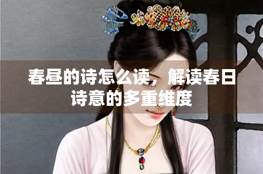 春昼的诗怎么读，解读春日诗意的多重维度