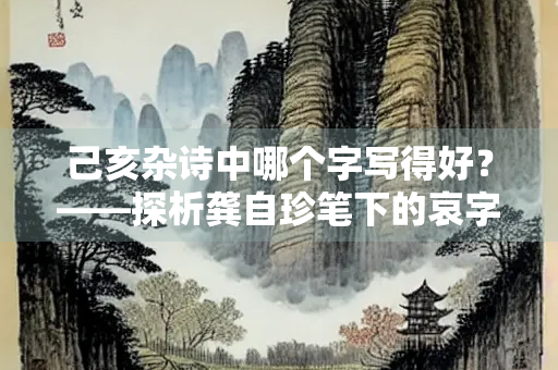 己亥杂诗中哪个字写得好？——探析龚自珍笔下的哀字