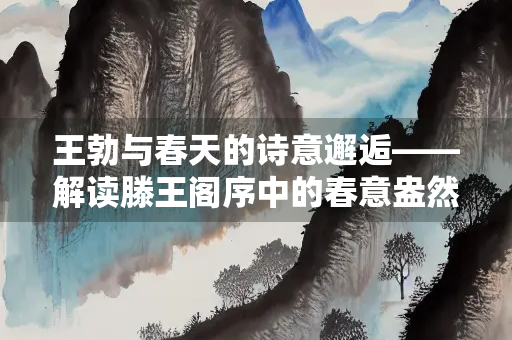 王勃与春天的诗意邂逅——解读滕王阁序中的春意盎然