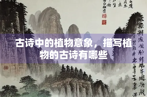 古诗中的植物意象，描写植物的古诗有哪些