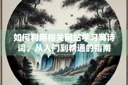 如何利用相关网站学习写诗词，从入门到精通的指南