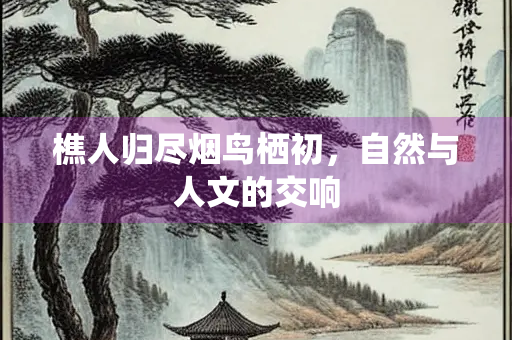 樵人归尽烟鸟栖初，自然与人文的交响