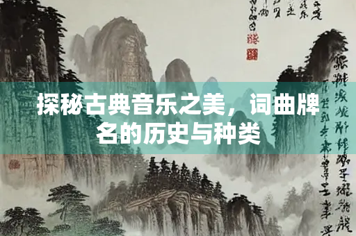 探秘古典音乐之美，词曲牌名的历史与种类