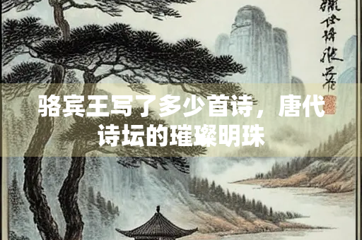 骆宾王写了多少首诗，唐代诗坛的璀璨明珠