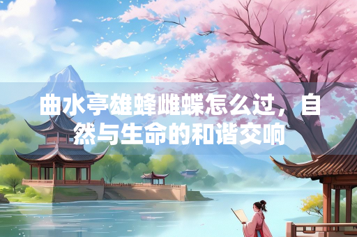 曲水亭雄蜂雌蝶怎么过，自然与生命的和谐交响