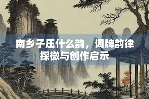 南乡子压什么韵，词牌韵律探微与创作启示