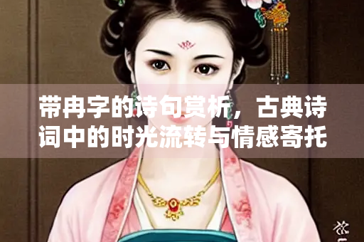 带冉字的诗句赏析，古典诗词中的时光流转与情感寄托