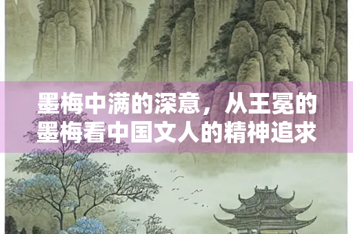 墨梅中满的深意，从王冕的墨梅看中国文人的精神追求